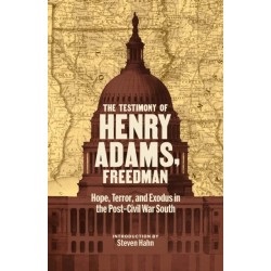 The Testimony of Henry Adams, Freedman: Hope, Terror, and Exodus in the Post-Civil War South