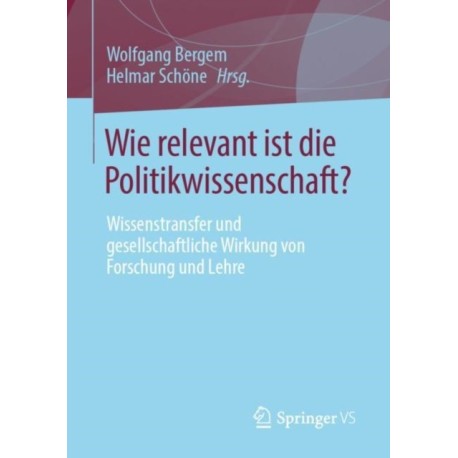 Wie relevant ist die Politikwissenschaft?: Wissenstransfer und gesellschaftliche Wirkung von Forschung und Lehre