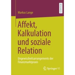 Affekt, Kalkulation und soziale Relation: Ungewissheitsarrangements der Finanzmarktpraxis