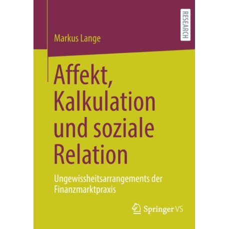 Affekt, Kalkulation und soziale Relation: Ungewissheitsarrangements der Finanzmarktpraxis
