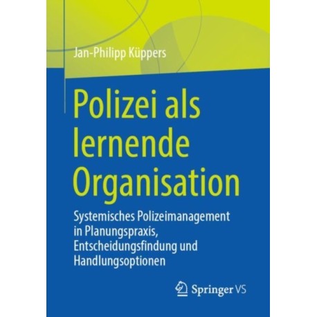 Polizei als lernende Organisation: Systemisches Polizeimanagement in Planungspraxis, Entscheidungsfindung und Handlungsoptionen