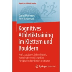 Kognitives Athletiktraining im Klettern und Bouldern: Kraft, Ausdauer, Schnelligkeit, Koordination und kognitive Fahigkeiten kombiniert trainieren