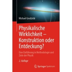 Physikalische Wirklichkeit – Konstruktion oder Entdeckung?: Eine Einfuhrung in Methodologie und Ziele der Physik