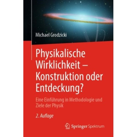Physikalische Wirklichkeit – Konstruktion oder Entdeckung?: Eine Einfuhrung in Methodologie und Ziele der Physik
