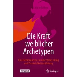 Die Kraft weiblicher Archetypen: Eine Heldinnenreise zu mehr Starke, Erfolg und Personlichkeitsentfaltung