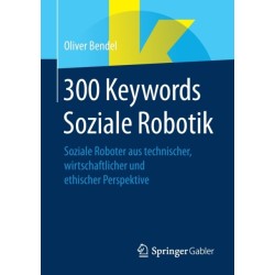 300 Keywords Soziale Robotik: Soziale Roboter aus technischer, wirtschaftlicher und ethischer Perspektive