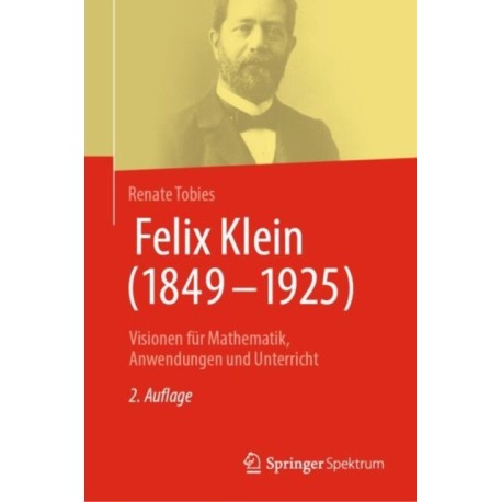 Felix Klein (1849–1925): Visionen fur Mathematik, Anwendungen und Unterricht