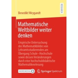 Mathematische Weltbilder weiter denken: Empirische Untersuchung des Mathematikbildes von  Lehramtsstudierenden am Ubergang Schule–Hochschule  sowie dessen Veranderungen durch eine  hochschuldidaktische Mathematikvorlesung