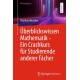 Uberblickswissen Mathematik - Ein Crashkurs fur Studierende anderer Facher