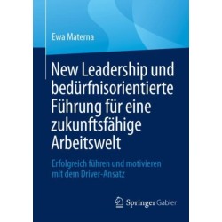 New Leadership und bedurfnisorientierte Fuhrung fur eine zukunftsfahige Arbeitswelt: Erfolgreich fuhren und motivieren mit dem Driver-Ansatz