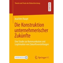 Die Konstruktion unternehmerischer Zukunfte: Eine Studie zur Kommunikation und Legitimation von Zukunftsvorstellungen