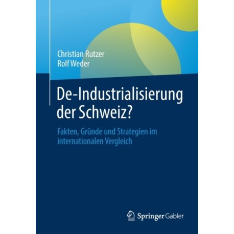 De-Industrialisierung der Schweiz?: Fakten, Grunde und Strategien im internationalen Vergleich