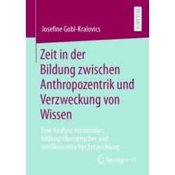 Zeit in der Bildung zwischen Anthropozentrik und Verzweckung von Wissen: Eine Analyse historischer, bildungstheoretischer und soziokonomischer Entwicklung