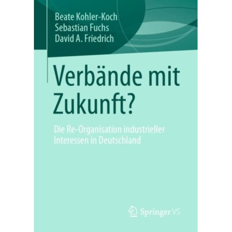 Verbande mit Zukunft?: Die Re-Organisation industrieller Interessen in Deutschland
