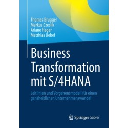 Business Transformation mit S/4HANA: Leitlinien und Vorgehensmodell fur einen ganzheitlichen Unternehmenswandel