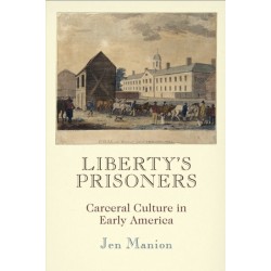Liberty's Prisoners: Carceral Culture in Early America