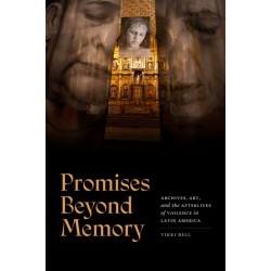 Promises Beyond Memory: Archives, Art, and the Afterlives of Violence in Latin America