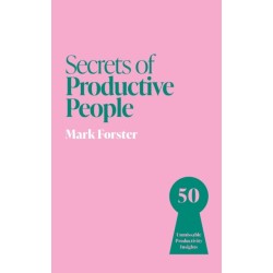 Secrets of Productive People: 50 Unmissable Productivity Insights