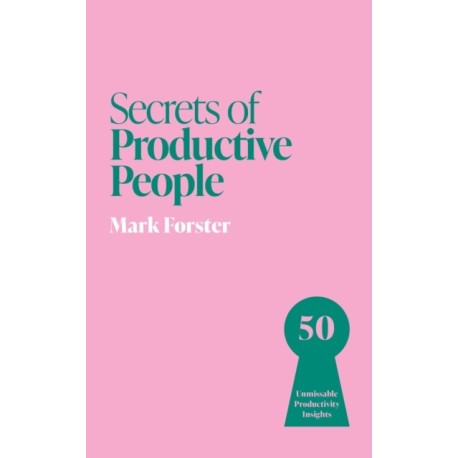 Secrets of Productive People: 50 Unmissable Productivity Insights