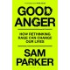 Good Anger: How Rethinking Rage Can Change Our Lives