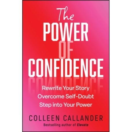 The Power of Confidence: Rewrite Your Story. Overcome Self-Doubt. Step into Your Power.