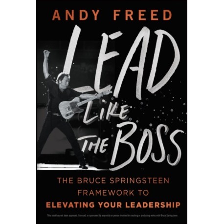 Lead Like The Boss: The Bruce Springsteen Framework to Elevating Your Leadership