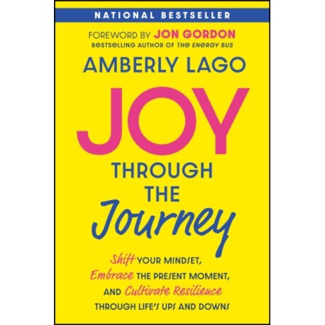 Joy Through the Journey: Shift Your Mindset, Embrace the Present Moment, and Cultivate Resilience Through Life's Ups and Downs