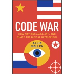 Code War: How Nations Hack, Spy, and Shape the Digital Battlefield