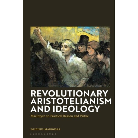 Revolutionary Aristotelianism and Ideology: MacIntyre on Practical Reason and Virtue