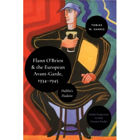 Flann O’Brien and the European Avant-Garde, 1934–45: Dublin’s Dadaist