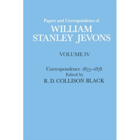 Papers and Correspondence of William Stanley Jevons: Volume 4: Correspondence, 1873-1878