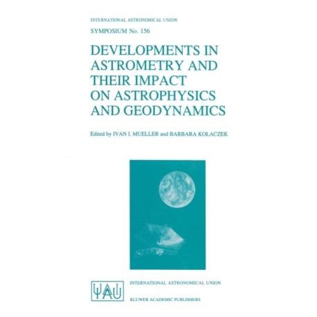 Developments in Astrometry and Their Impact on Astrophysics and Geodynamics: Proceedings of the 156th Symposium of the International Astronomical Union, Held in Shanghai, China, September 15-19, 1992