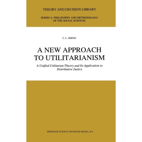 A New Approach to Utilitarianism: A Unified Utilitarian Theory and Its Application to Distributive Justice