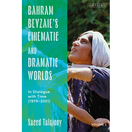 Bahram Beyzaie’s Cinematic and Dramatic Worlds: In Dialogue with Time, (1979-2021)