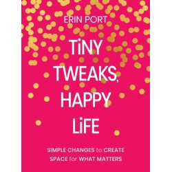 Tiny Tweaks, Happy Life: Simple Changes to Create Space for What Matters