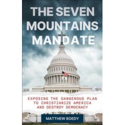 The Seven Mountains Mandate: Exposing the Dangerous Plan to Christianize America and Destroy Democracy