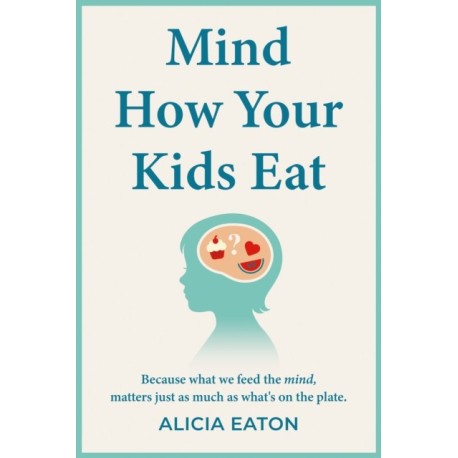 Mind How Your Kids Eat: Because what we feed the mind, matters just as much as what’s on the plate