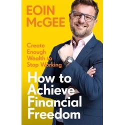 How to Achieve Financial Freedom: Create Enough Wealth to Stop Working