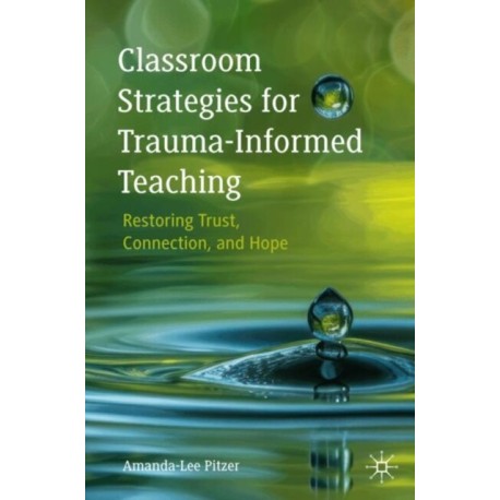 Classroom Strategies for Trauma-Informed Teaching: Restoring Trust, Connection, and Hope