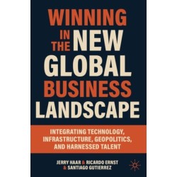 Winning in the New Global Business Landscape: Integrating Technology, Infrastructure, Geopolitics, and Harnessed Talent