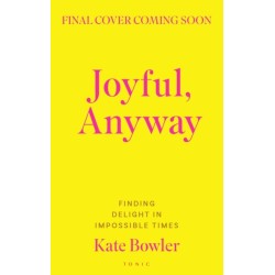 Joyful, Anyway: Finding Delight in Impossible Times