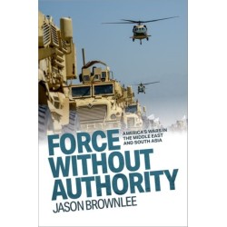 Force Without Authority: America's Wars in the Middle East and South Asia