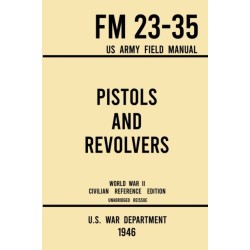 Pistols and Revolvers - FM 23-35 US Army Field Manual (1946 World War II Civilian Reference Edition): Unabridged Technical Manual On Vintage and Collectible Side and Handheld Firearms from the Wartime Era