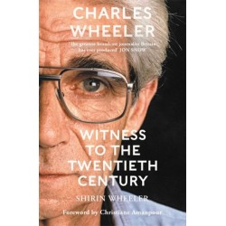 Charles Wheeler - Witness to the Twentieth Century: A Life in News. Foreword by Christiane Amanpour