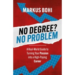 No Degree? No Problem: A Real-World Guide to Turning Your Passion into a High-Paying Career