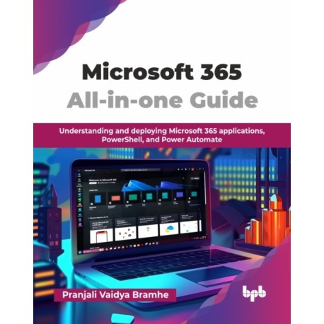 Microsoft 365 All-in-one Guide: Understanding and deploying Microsoft 365 applications, PowerShell, and Power Automate