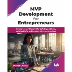 MVP Development for Entrepreneurs: Entrepreneurs’ blueprint for defining problems, building MVPs, and iterating with lean principles