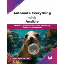 Automate Everything with Ansible: A hands-on guide to DevOps, cloud, and security automation using Ansible