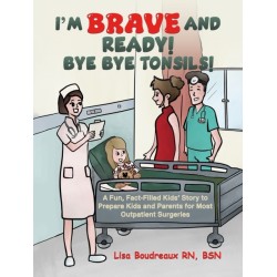 I'm Brave and Ready! Bye Bye Tonsils!: A Fun, Fact-Filled Kids’ Story to Prepare Kids and Parents for Most Outpatient Surgeries