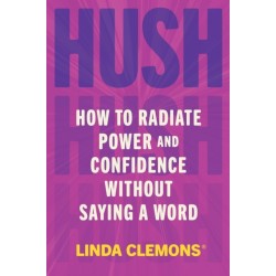 Hush: How to Radiate Power and Confidence Without Saying a Word